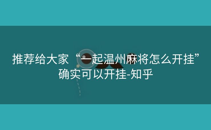 推荐给大家“一起温州麻将怎么开挂”确实可以开挂-知乎