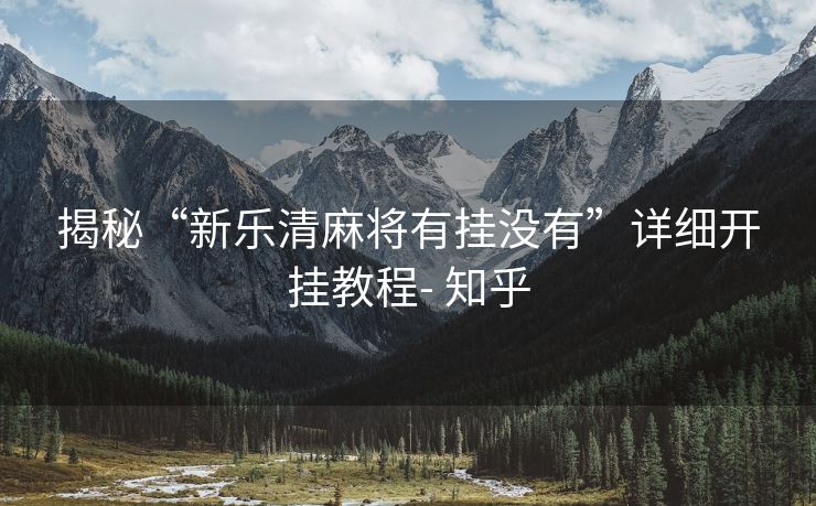 揭秘“新乐清麻将有挂没有”详细开挂教程- 知乎 揭秘“新乐清麻将有挂没有”详细开挂教程- 知乎