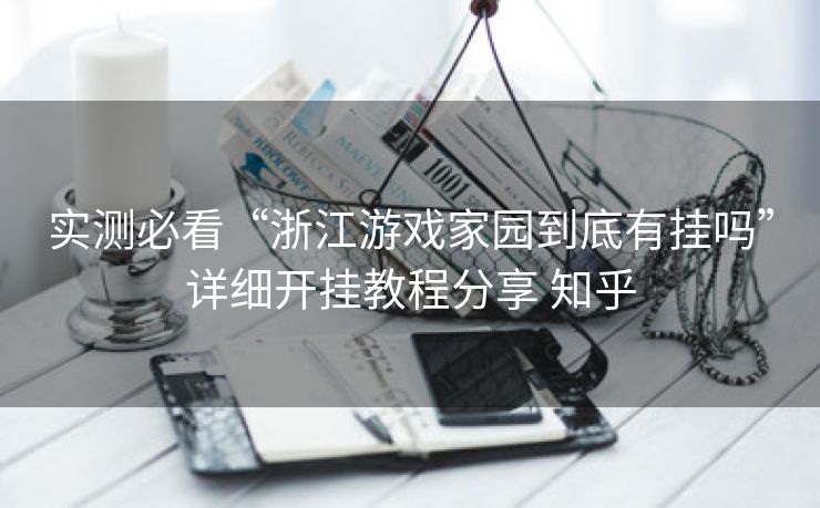 实测必看“浙江游戏家园到底有挂吗”详细开挂教程分享 知乎 实测必看“浙江游戏家园到底有挂吗”详细开挂教程分享 知乎