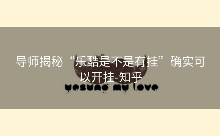 导师揭秘“乐酷是不是有挂”确实可以开挂-知乎 导师揭秘“乐酷是不是有挂”确实可以开挂-知乎