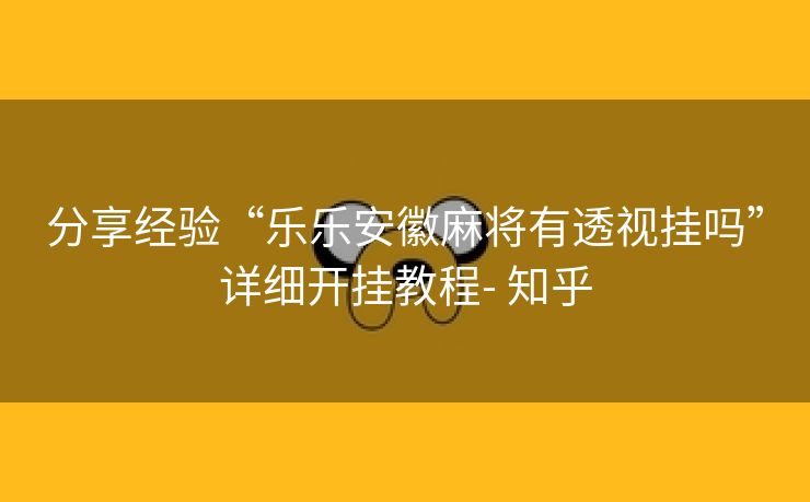 分享经验“乐乐安徽麻将有透视挂吗”详细开挂教程- 知乎 分享经验“乐乐安徽麻将有透视挂吗”详细开挂教程- 知乎