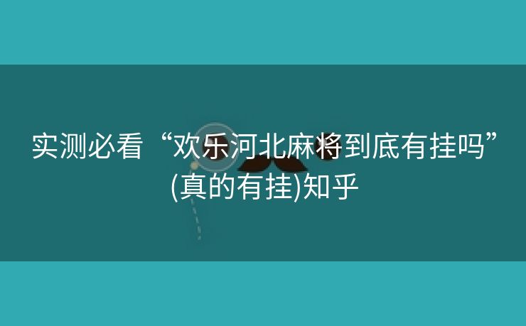 实测必看“欢乐河北麻将到底有挂吗”(真的有挂)知乎