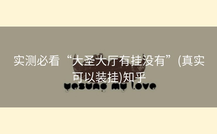 实测必看“大圣大厅有挂没有”(真实可以装挂)知乎