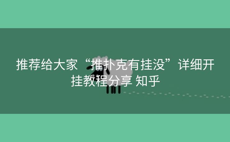 推荐给大家“推扑克有挂没”详细开挂教程分享 知乎