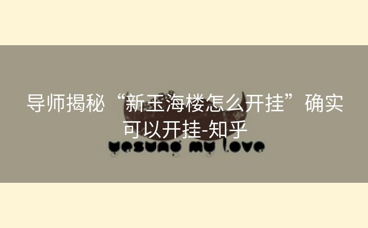 导师揭秘“新玉海楼怎么开挂”确实可以开挂-知乎