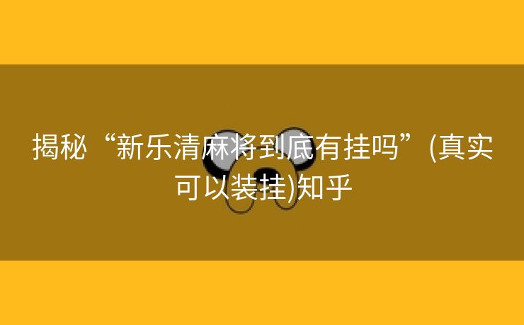 揭秘“新乐清麻将到底有挂吗”(真实可以装挂)知乎 揭秘“新乐清麻将到底有挂吗”(真实可以装挂)知乎