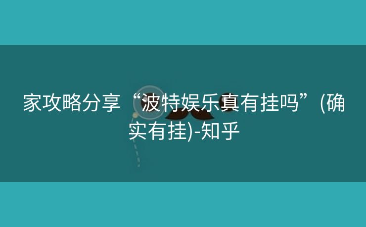家攻略分享“波特娱乐真有挂吗”(确实有挂)-知乎 家攻略分享“波特娱乐真有挂吗”(确实有挂)-知乎