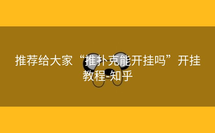 推荐给大家“推扑克能开挂吗”开挂教程-知乎 推荐给大家“推扑克能开挂吗”开挂教程-知乎