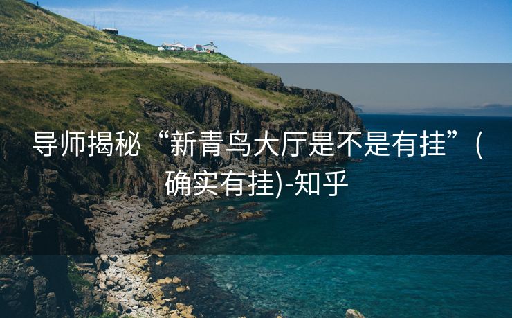 导师揭秘“新青鸟大厅是不是有挂”(确实有挂)-知乎