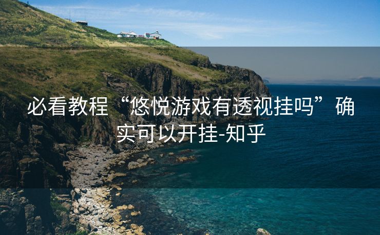 必看教程“悠悦游戏有透视挂吗”确实可以开挂-知乎 必看教程“悠悦游戏有透视挂吗”确实可以开挂-知乎