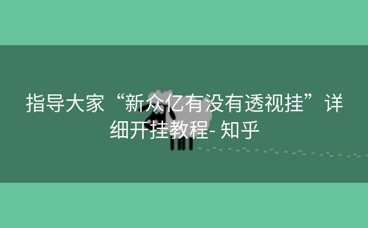 指导大家“新众亿有没有透视挂”详细开挂教程- 知乎