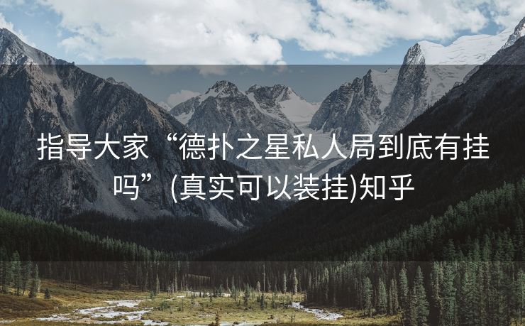 指导大家“德扑之星私人局到底有挂吗”(真实可以装挂)知乎 指导大家“德扑之星私人局到底有挂吗”(真实可以装挂)知乎
