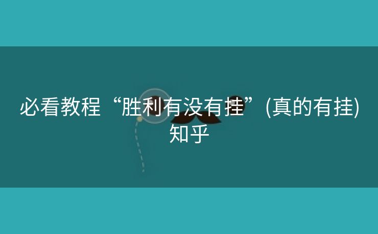 必看教程“胜利有没有挂”(真的有挂)知乎