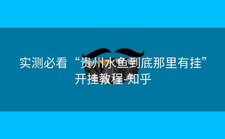 实测必看“贵州水鱼到底那里有挂”开挂教程-知乎