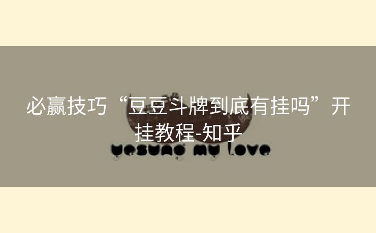必赢技巧“豆豆斗牌到底有挂吗”开挂教程-知乎