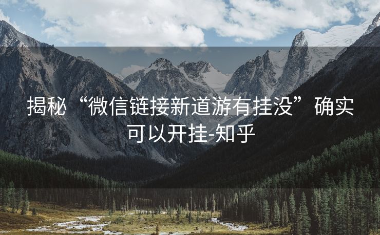 揭秘“微信链接新道游有挂没”确实可以开挂-知乎 揭秘“微信链接新道游有挂没”确实可以开挂-知乎