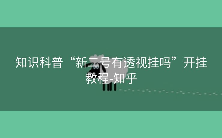 知识科普“新二号有透视挂吗”开挂教程-知乎