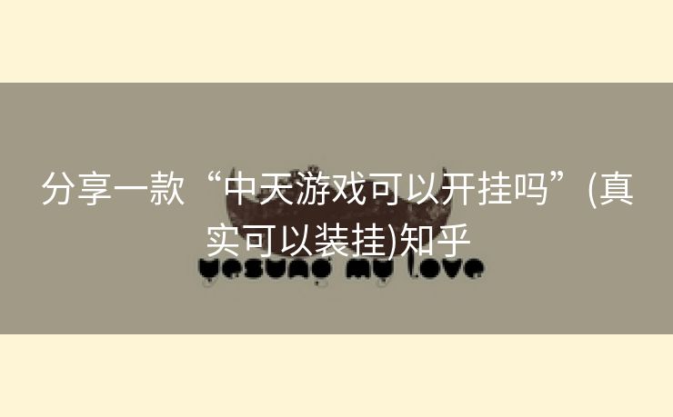 分享一款“中天游戏可以开挂吗”(真实可以装挂)知乎 分享一款“中天游戏可以开挂吗”(真实可以装挂)知乎