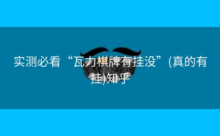 实测必看“瓦力棋牌有挂没”(真的有挂)知乎