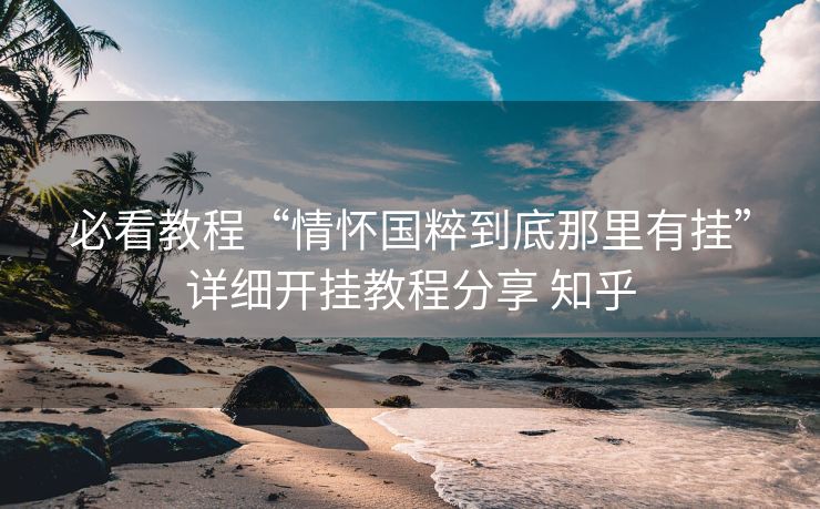 必看教程“情怀国粹到底那里有挂”详细开挂教程分享 知乎