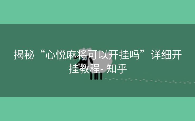 揭秘“心悦麻将可以开挂吗”详细开挂教程- 知乎