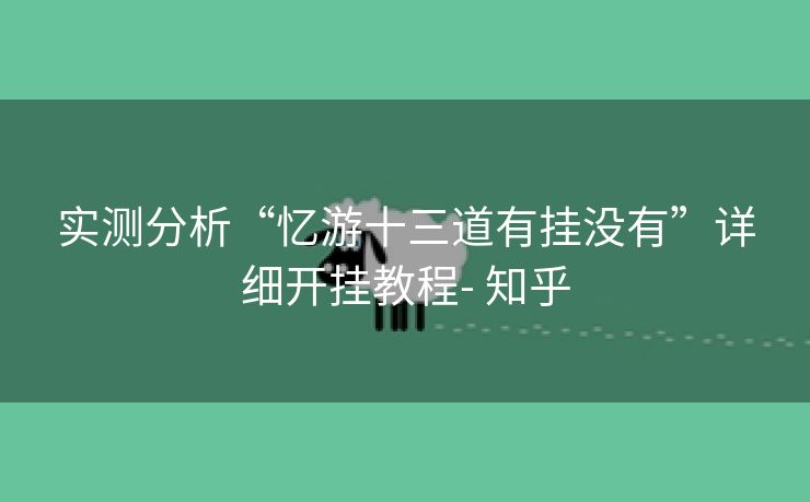 实测分析“忆游十三道有挂没有”详细开挂教程- 知乎 实测分析“忆游十三道有挂没有”详细开挂教程- 知乎