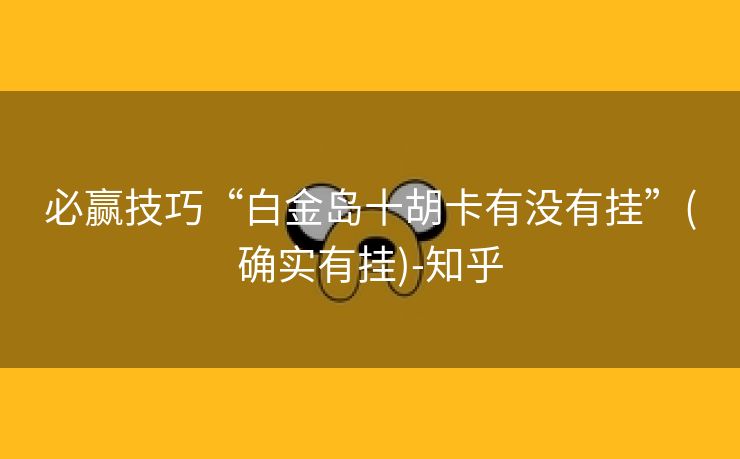 必赢技巧“白金岛十胡卡有没有挂”(确实有挂)-知乎 必赢技巧“白金岛十胡卡有没有挂”(确实有挂)-知乎