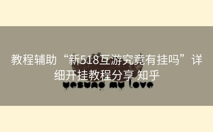 教程辅助“新518互游究竟有挂吗”详细开挂教程分享 知乎 教程辅助“新518互游究竟有挂吗”详细开挂教程分享 知乎