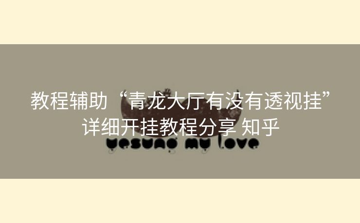 教程辅助“青龙大厅有没有透视挂”详细开挂教程分享 知乎 教程辅助“青龙大厅有没有透视挂”详细开挂教程分享 知乎