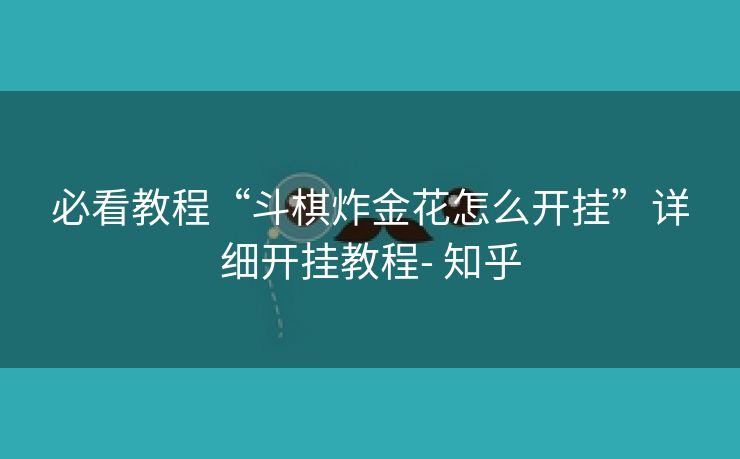 必看教程“斗棋炸金花怎么开挂”详细开挂教程- 知乎 必看教程“斗棋炸金花怎么开挂”详细开挂教程- 知乎