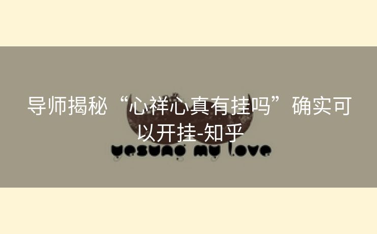 导师揭秘“心祥心真有挂吗”确实可以开挂-知乎 导师揭秘“心祥心真有挂吗”确实可以开挂-知乎