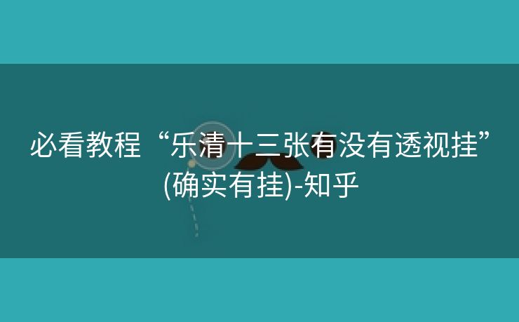 必看教程“乐清十三张有没有透视挂”(确实有挂)-知乎 必看教程“乐清十三张有没有透视挂”(确实有挂)-知乎