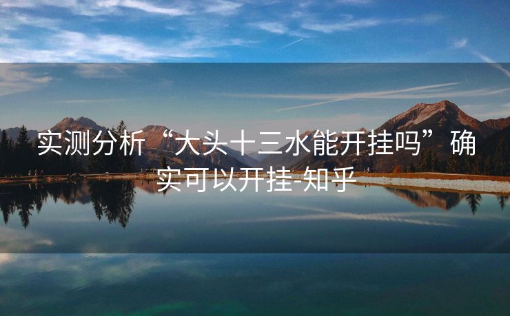 实测分析“大头十三水能开挂吗”确实可以开挂-知乎 实测分析“大头十三水能开挂吗”确实可以开挂-知乎