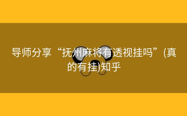 导师分享“抚州麻将有透视挂吗”(真的有挂)知乎 导师分享“抚州麻将有透视挂吗”(真的有挂)知乎