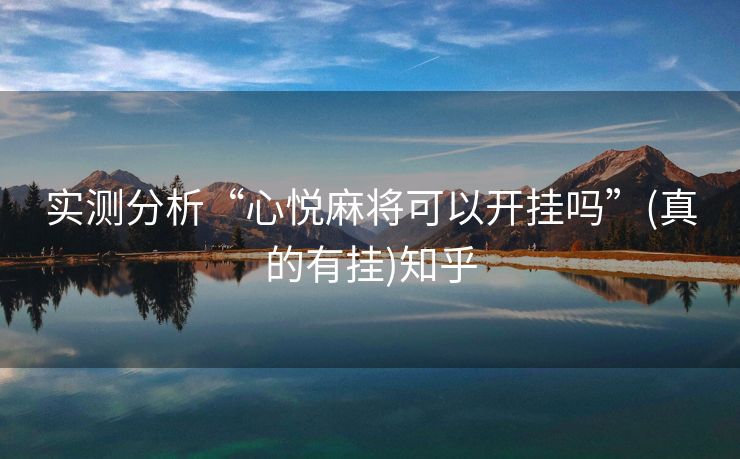 实测分析“心悦麻将可以开挂吗”(真的有挂)知乎 实测分析“心悦麻将可以开挂吗”(真的有挂)知乎