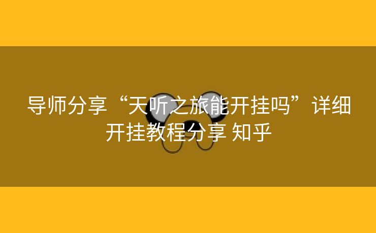 导师分享“天听之旅能开挂吗”详细开挂教程分享 知乎
