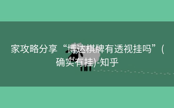 家攻略分享“博达棋牌有透视挂吗”(确实有挂)-知乎 家攻略分享“博达棋牌有透视挂吗”(确实有挂)-知乎