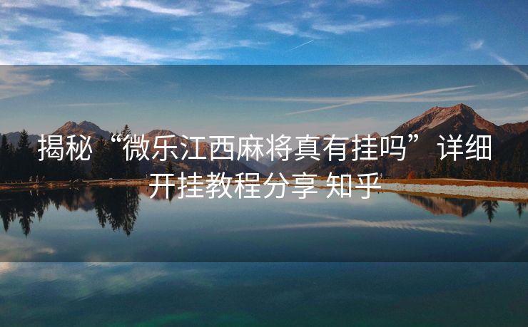 揭秘“微乐江西麻将真有挂吗”详细开挂教程分享 知乎 揭秘“微乐江西麻将真有挂吗”详细开挂教程分享 知乎