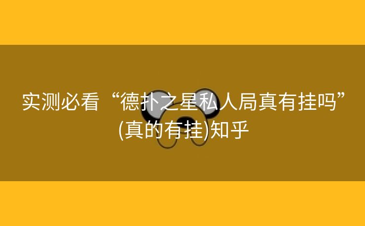 实测必看“德扑之星私人局真有挂吗”(真的有挂)知乎