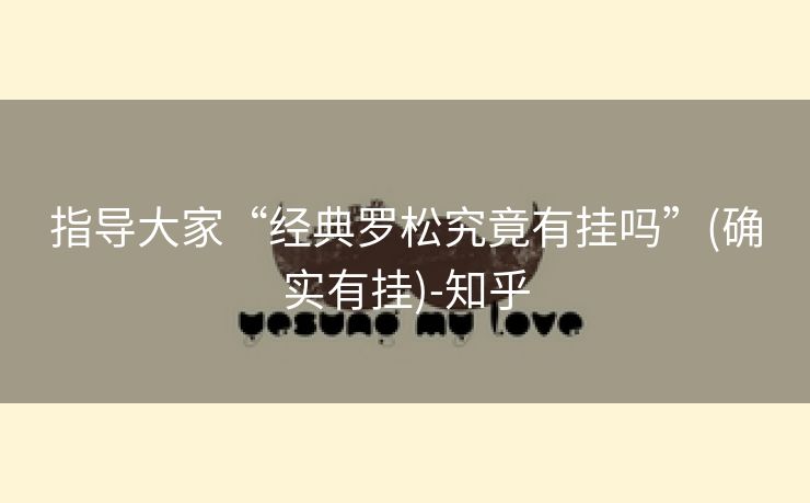 指导大家“经典罗松究竟有挂吗”(确实有挂)-知乎 指导大家“经典罗松究竟有挂吗”(确实有挂)-知乎