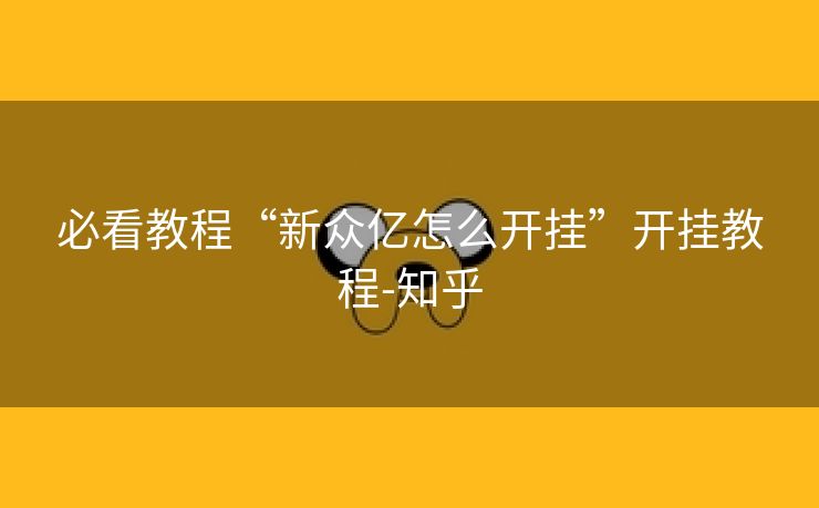 必看教程“新众亿怎么开挂”开挂教程-知乎