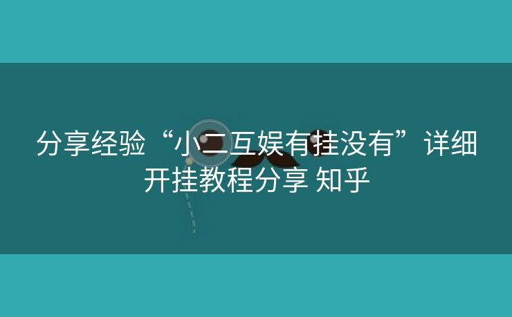 分享经验“小二互娱有挂没有”详细开挂教程分享 知乎