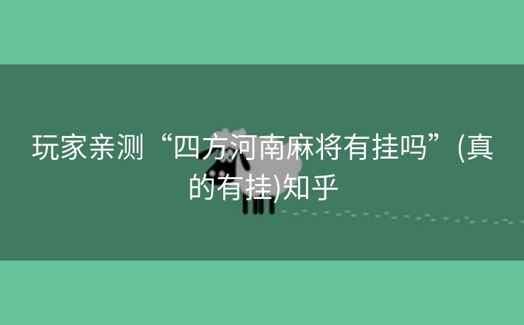 玩家亲测“四方河南麻将有挂吗”(真的有挂)知乎 玩家亲测“四方河南麻将有挂吗”(真的有挂)知乎