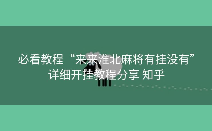 必看教程“来来淮北麻将有挂没有”详细开挂教程分享 知乎 必看教程“来来淮北麻将有挂没有”详细开挂教程分享 知乎