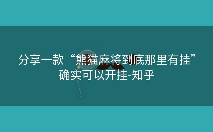 分享一款“熊猫麻将到底那里有挂”确实可以开挂-知乎 分享一款“熊猫麻将到底那里有挂”确实可以开挂-知乎