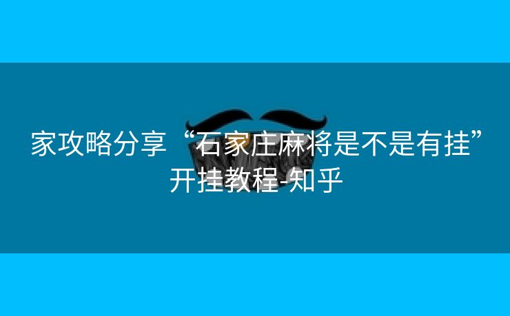 家攻略分享“石家庄麻将是不是有挂”开挂教程-知乎