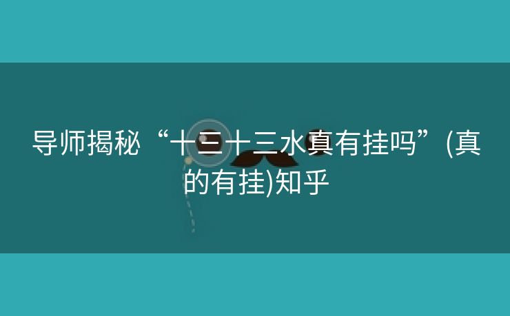 导师揭秘“十三十三水真有挂吗”(真的有挂)知乎 导师揭秘“十三十三水真有挂吗”(真的有挂)知乎