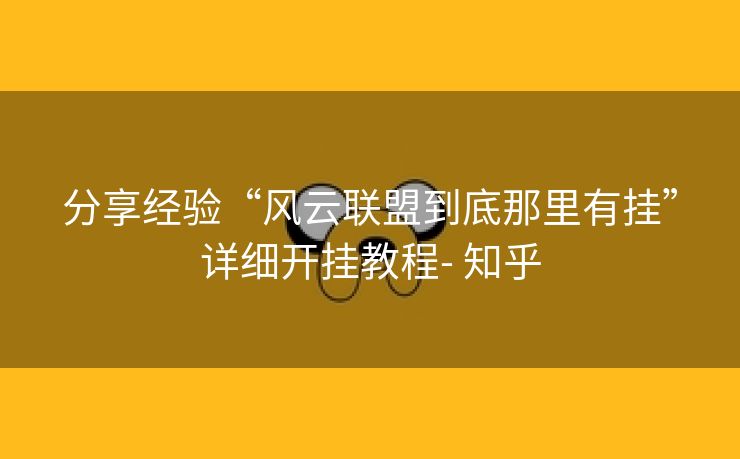 分享经验“风云联盟到底那里有挂”详细开挂教程- 知乎 分享经验“风云联盟到底那里有挂”详细开挂教程- 知乎