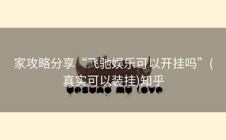 家攻略分享“飞驰娱乐可以开挂吗”(真实可以装挂)知乎