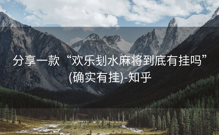 分享一款“欢乐刬水麻将到底有挂吗”(确实有挂)-知乎